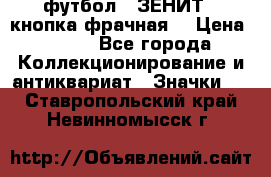 1.1) футбол : ЗЕНИТ  (кнопка фрачная) › Цена ­ 330 - Все города Коллекционирование и антиквариат » Значки   . Ставропольский край,Невинномысск г.